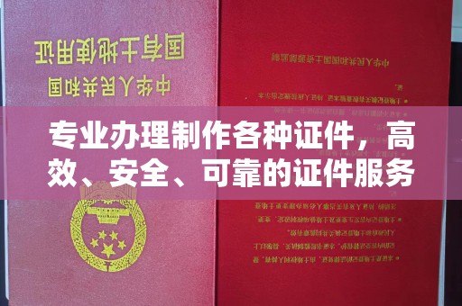 青龙专业办理制作各种证件，高效、安全、可靠的证件服务专家
