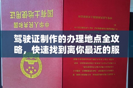 平原驾驶证制作的办理地点全攻略，快速找到离你最近的服务点