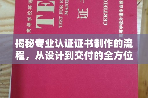 原阳揭秘专业认证证书制作的流程，从设计到交付的全方位指南