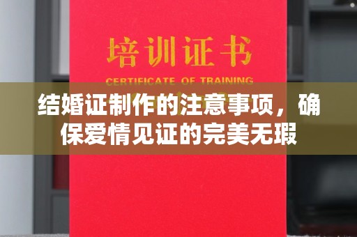 岷县结婚证制作的注意事项，确保爱情见证的完美无瑕