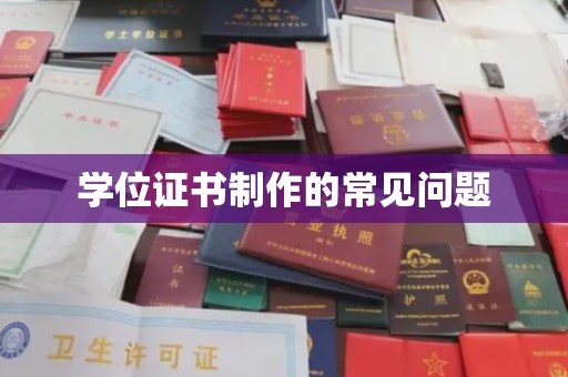 新建学位证书制作的常见问题