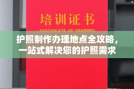 宣汉护照制作办理地点全攻略，一站式解决您的护照需求