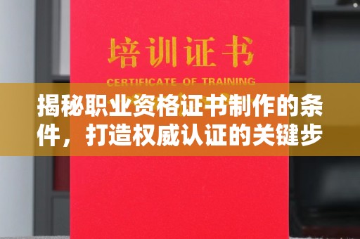 淮滨揭秘职业资格证书制作的条件，打造权威认证的关键步骤