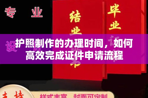 潮安护照制作的办理时间，如何高效完成证件申请流程