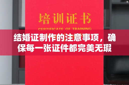 民众结婚证制作的注意事项，确保每一张证件都完美无瑕