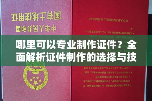 应县哪里可以专业制作证件？全面解析证件制作的选择与技巧
