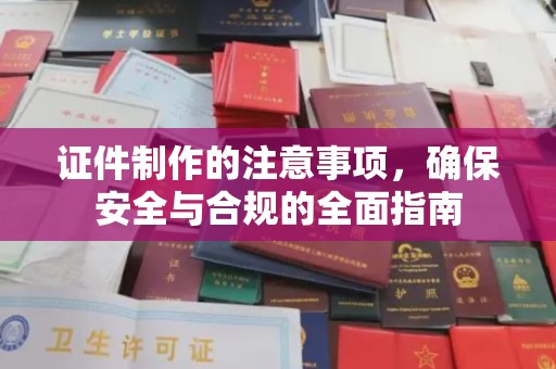 卢氏证件制作的注意事项，确保安全与合规的全面指南