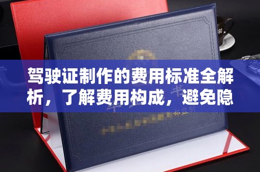 霍山驾驶证制作的费用标准全解析，了解费用构成，避免隐形消费